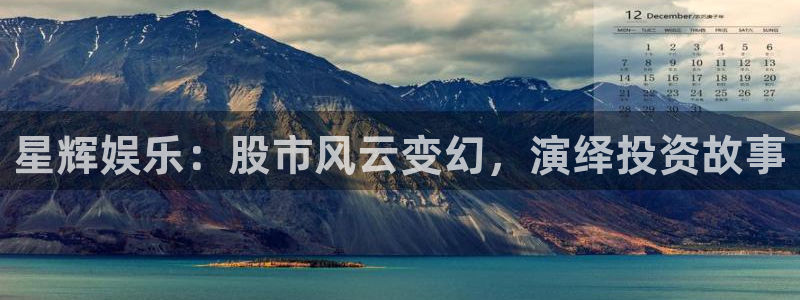 泰达娱乐平台官网入口下载：星辉娱乐：股市风云变幻，演绎投资故事