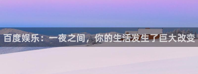 泰达娱乐vk：百度娱乐：一夜之间，你的生活发生了巨大改变
