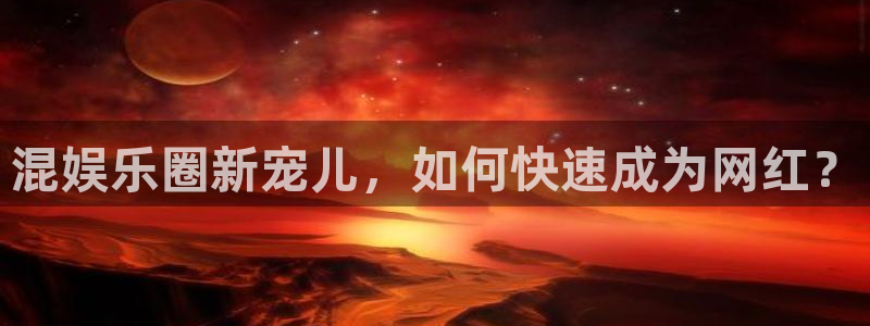 泰达娱乐app 是什么：混娱乐圈新宠儿，如何快速成为网红？