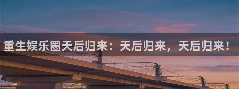 泰达娱乐平台官网入口：重生娱乐圈天后归来：天后归来，天后归来！