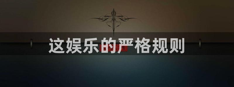 泰达娱乐体育官网入口登录：这娱乐的严格规则