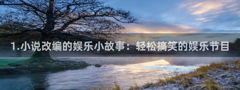 泰达娱乐包怎么样：1.小说改编的娱乐小故事：轻松搞笑的娱乐节目