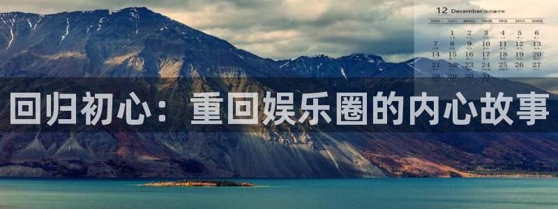 泰达娱乐账号注册入口：回归初心：重回娱乐圈的内心故事