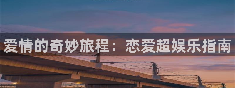 泰达娱乐2代理注册：爱情的奇妙旅程：恋爱超娱乐指南