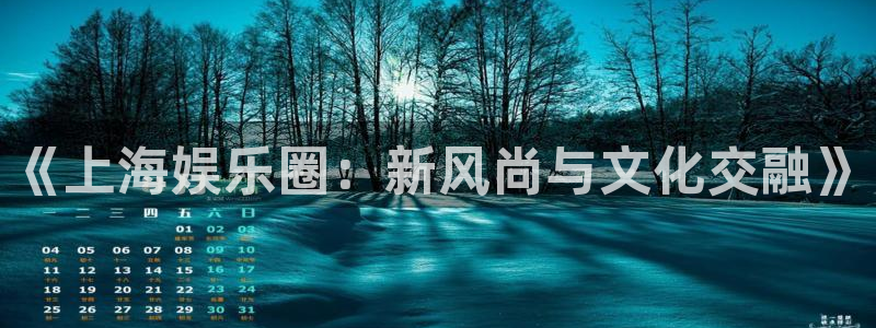 泰达娱乐平台官网入口下载：《上海娱乐圈：新风尚与文化交融》