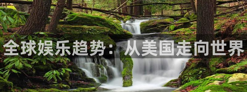 泰达娱乐3官网登录：全球娱乐趋势：从美国走向世界