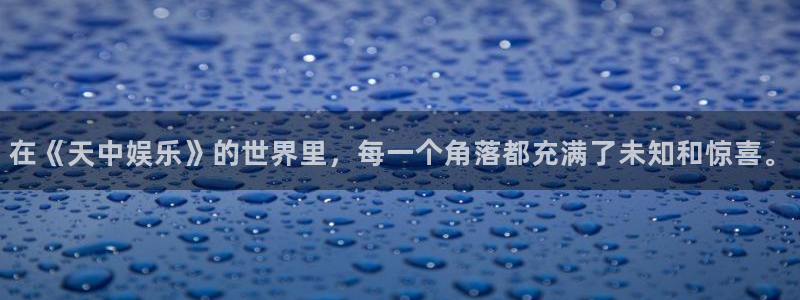 泰达娱乐下载链接：在《天中娱乐》的世界里，每一个角落都充满了未知和惊喜。