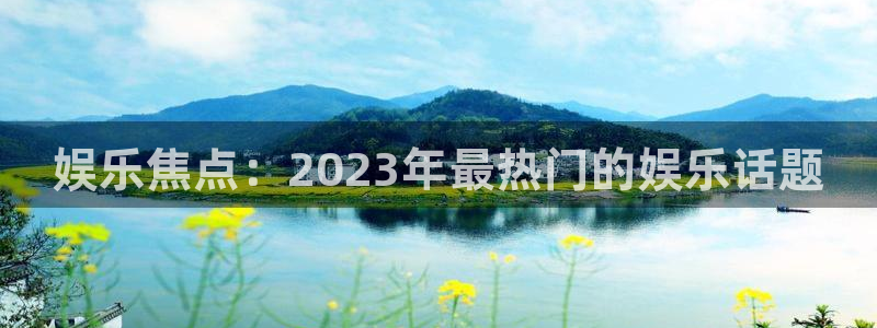 泰达娱乐平台注册：娱乐焦点：2023年最热门的娱乐话题