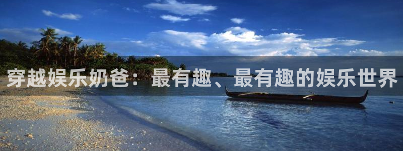 泰达娱乐注册入口：穿越娱乐奶爸：最有趣、最有趣的娱乐世界