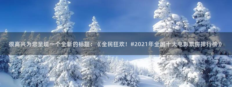 泰达娱乐游戏官网平台：很高兴为您呈现一个全新的标题：《全民狂欢！#2021年全国